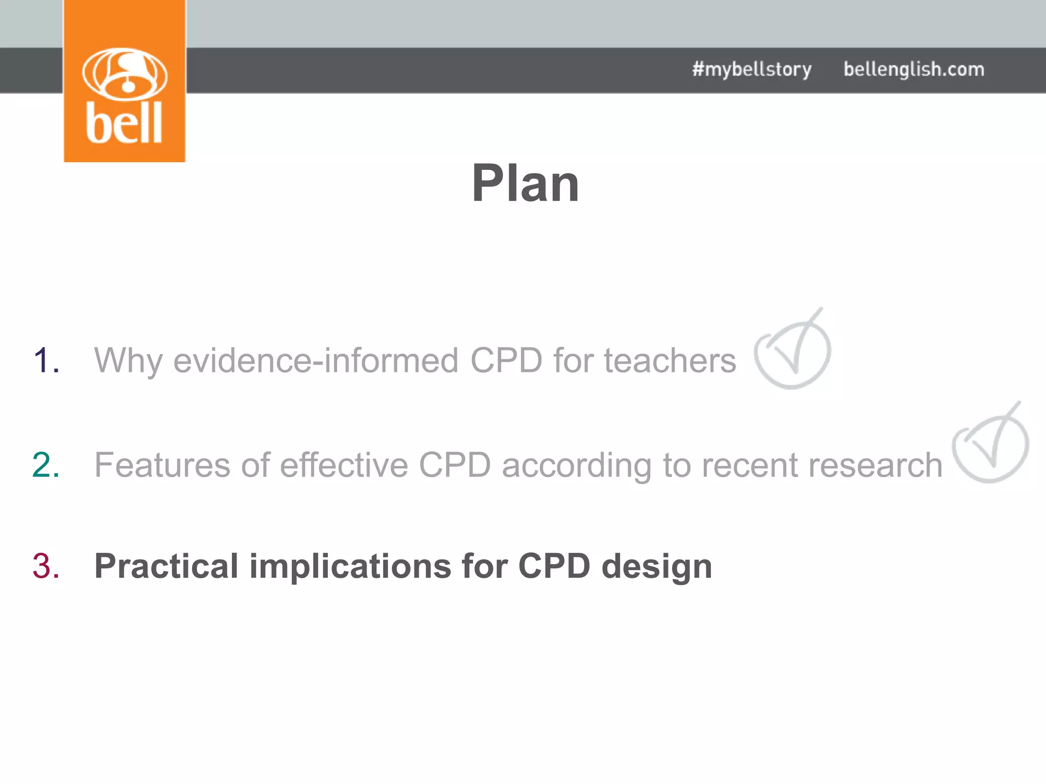 Plan
1. Why evidence-informed CPD for teachers
2. Features of effective CPD according to recent research
3. Practical implications for CPD design
 