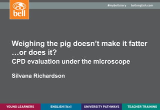 A learning partner throughout your career
Weighing the pig doesn’t make it fatter
…or does it?
CPD evaluation under the microscope
Silvana Richardson
 