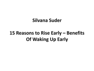 Silvana Suder
15 Reasons to Rise Early – Benefits
Of Waking Up Early
 
