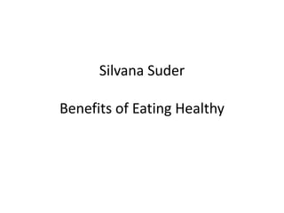 Silvana Suder
Benefits of Eating Healthy
 