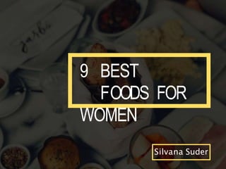 9 BEST
FOODS FOR
WOMEN
Silvana Suder
 