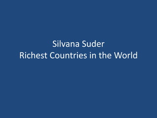 Silvana Suder
Richest Countries in the World
 