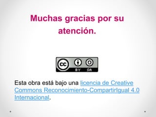 Muchas gracias por su
atención.
Esta obra está bajo una licencia de Creative
Commons Reconocimiento-CompartirIgual 4.0
Internacional.
 