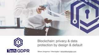 Blockchain: privacy & data
protection by design & default
Silvan Jongerius / @techgdpr / silvan@techgdpr.com
 