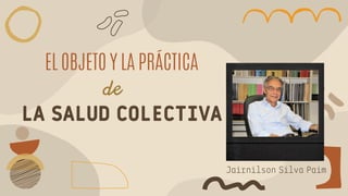 LA SALUD COLECTIVA
EL OBJETO Y LA PRÁCTICA
de
Jairnilson Silva Paim
 