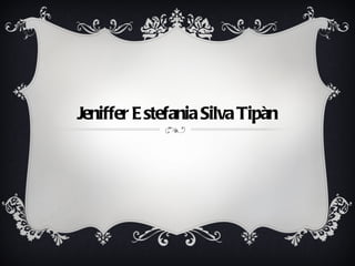Jeniffer E stefania Silva Tipàn
 