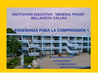 INSTITUCIÓN EDUCATIVA  “GENERAL PRADO” BELLAVISTA- CALLAO ANGÉLICA GRANADOS A. JOSÉ BEJARANO P. YOLANDA FLORES G. MARLENE ASTUDILLO V. ENSEÑANZA PARA LA COMPRENSIÓN 1 