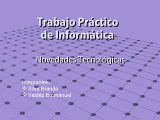 Trabajo Práctico
      de Informática

    Novedades Tecnológicas

Integrantes:
 Silva Brenda
 Valdéz Emmanuel
 