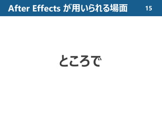 After Effects が用いられる場面
ところで
15
 