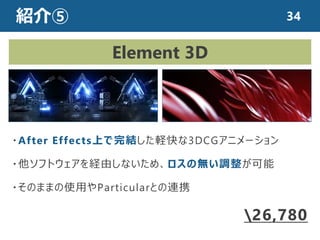 紹介⑤
・After Effects上で完結した軽快な3DCGアニメーション
・他ソフトウェアを経由しないため、ロスの無い調整が可能
・そのままの使用やParticularとの連携
Element 3D
￥26,780
34
 
