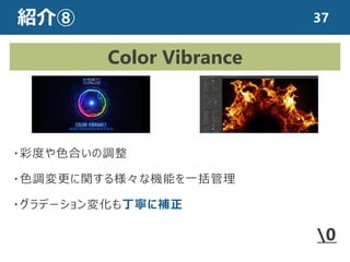 紹介⑧
・彩度や色合いの調整
・色調変更に関する様々な機能を一括管理
・グラデーション変化も丁寧に補正
Color Vibrance
￥0
37
 