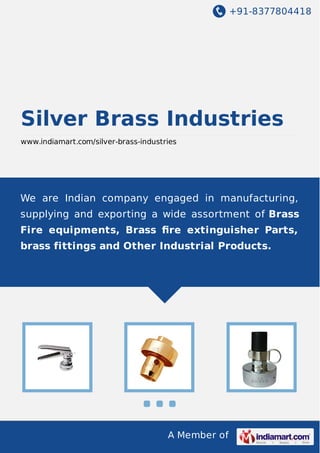 +91-8377804418

Silver Brass Industries
www.indiamart.com/silver-brass-industries

We are Indian company engaged in manufacturing,
supplying and exporting a wide assortment of Brass
Fire equipments, Brass ﬁre extinguisher Parts,
brass fittings and Other Industrial Products.

A Member of

 