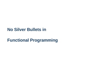 No Silver Bullets in
Functional Programming
 