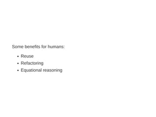 Some benefits for humans:
Reuse
Refactoring
Equational reasoning
 