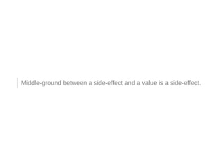 Middle-ground between a side-effect and a value is a side-effect.
 