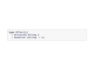 type Effect[a]
= WriteLine String a
| ReadLine (String -> a)
 