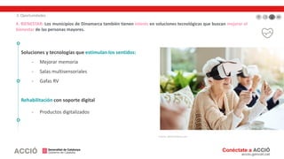 3. Oportunidades
4. BIENESTAR: Los municipios de Dinamarca también tienen interés en soluciones tecnológicas que buscan mejorar el
bienestar de las personas mayores.
Soluciones y tecnologías que estimulan los sentidos:
- Mejorar memoria
- Salas multisensoriales
- Gafas RV
Rehabilitación con soporte digital
- Productos digitalizados
Fuente: MedCityNews.com
 