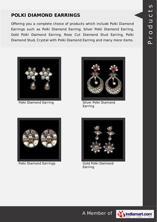A Member of
POLKI DIAMOND EARRINGS
Oﬀering you a complete choice of products which include Polki Diamond
Earrings such as Polki Diamond Earring, Silver Polki Diamond Earring,
Gold Polki Daimond Earring, Rose Cut Diamond Stud Earring, Polki
Diamond Stud, Crystal with Polki Diamond Earring and many more items.
Polki Diamond Earring Silver Polki Diamond
Earring
Polki Diamond Earrings Gold Polki Daimond
Earring
Products
 