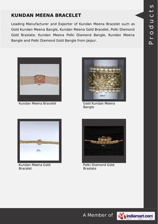 A Member of
KUNDAN MEENA BRACELET
Leading Manufacturer and Exporter of Kundan Meena Bracelet such as
Gold Kundan Meena Bangle, Kundan Meena Gold Bracelet, Polki Diamond
Gold Braslate, Kundan Meena Polki Diamond Bangle, Kundan Meena
Bangle and Polki Diamond Gold Bangle from Jaipur.
Kundan Meena Bracelet Gold Kundan Meena
Bangle
Kundan Meena Gold
Bracelet
Polki Diamond Gold
Braslate
Products
 