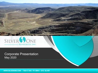 WWW.SILVERONE.COM TSX-V: SVE FF: BRK1 OTC: SLVRF
Corporate Presentation
May 2020
 