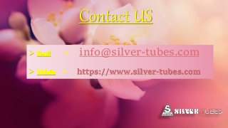 Contact US
 Email - info@silver-tubes.com
 Website - https://www.silver-tubes.com
 