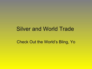 Silver and World Trade  Check Out the World’s Bling, Yo 