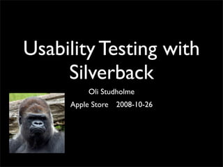 Usability Testing with
     Silverback
         Oli Studholme
     Apple Store 2008-10-26
 
