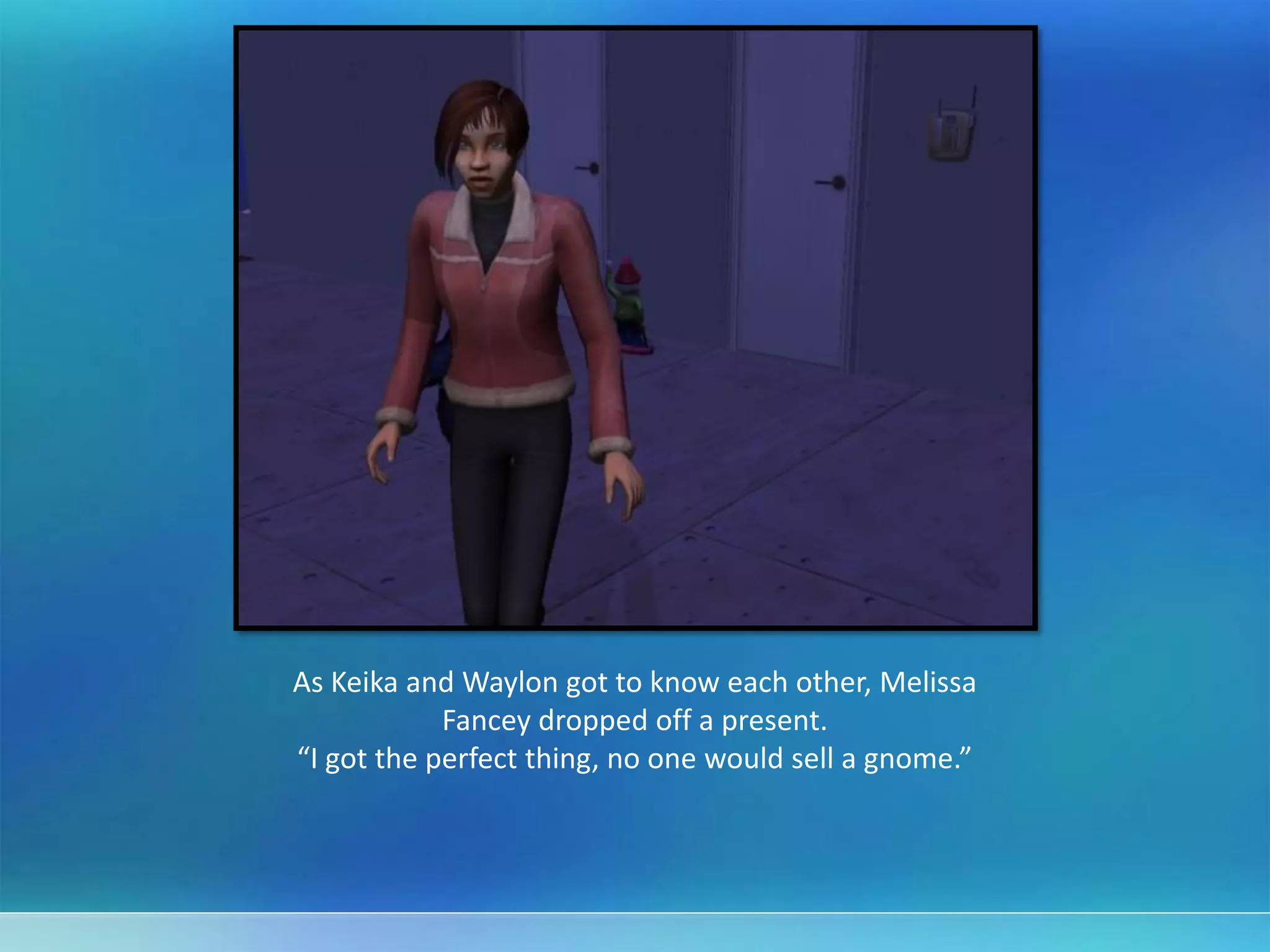 As Keika and Waylon got to know each other, Melissa
Fancey dropped off a present.
“I got the perfect thing, no one would sell a gnome.”
 