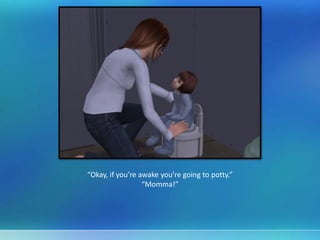 “Okay, if you’re awake you’re going to potty.”
“Momma!”
 