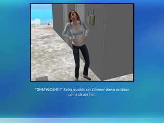“OHMYGOSH!!!” Keika quickly set Zimmer down as labor
pains struck her.
 