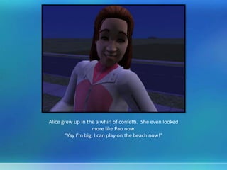 Alice grew up in the a whirl of confetti. She even looked
more like Pao now.
“Yay I’m big, I can play on the beach now!”
 