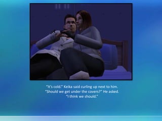 “It’s cold.” Keika said curling up next to him.
“Should we get under the covers?” He asked.
“I think we should.”
 