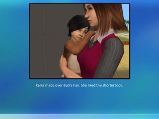 Keika made over Buri’s hair. She liked the shorter look.
 