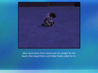 Alice came home from school and ran straight for the
beach. She stayed there until Keika finally called her in.
 