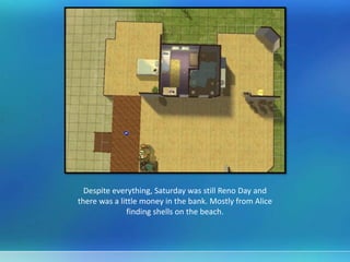 Despite everything, Saturday was still Reno Day and
there was a little money in the bank. Mostly from Alice
finding shells on the beach.
 