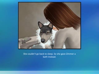 She couldn’t go back to sleep. So she gave Zimmer a
bath instead.
 