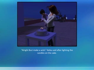“Alright Buri make a wish.” Keika said after lighting the
candles on the cake.
 