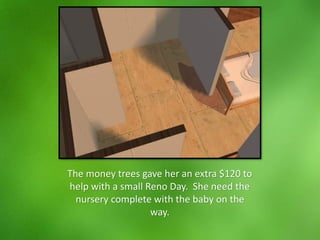 The money trees gave her an extra $120 to
help with a small Reno Day. She need the
nursery complete with the baby on the
way.
 