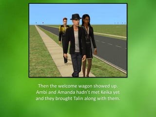 Then the welcome wagon showed up.
Ambi and Amanda hadn’t met Keika yet
and they brought Talin along with them.
 
