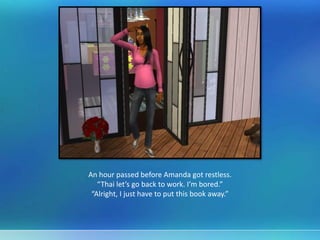 An hour passed before Amanda got restless.
“Thai let’s go back to work. I’m bored.”
“Alright, I just have to put this book away.”
 