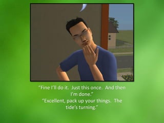 “Fine I’ll do it. Just this once. And then
I’m done.”
“Excellent, pack up your things. The
tide’s turning.”
 