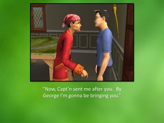 “Now, Capt’n sent me after you. By
George I’m gonna be bringing you.”
 