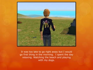 It was too late to go right away but I would
go first thing in the morning. I spent the day
relaxing. Watching the beach and playing
with my dogs.
 