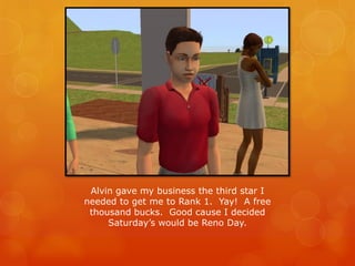 Alvin gave my business the third star I
needed to get me to Rank 1. Yay! A free
thousand bucks. Good cause I decided
Saturday’s would be Reno Day.
 