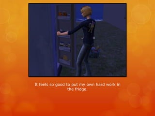 It feels so good to put my own hard work in
the fridge.
 