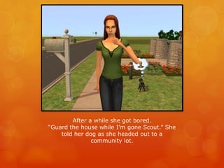 After a while she got bored.
“Guard the house while I’m gone Scout.” She
told her dog as she headed out to a
community lot.
 
