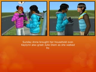 Sunday Anna brought her household over.
Kaylynn also greet Julie Diem as she walked
by.
 