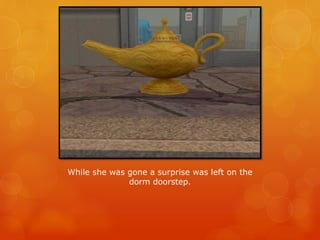 While she was gone a surprise was left on the
dorm doorstep.
 