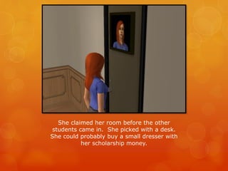 She claimed her room before the other
students came in. She picked with a desk.
She could probably buy a small dresser with
her scholarship money.
 