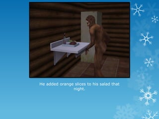 He added orange slices to his salad that
night.
 